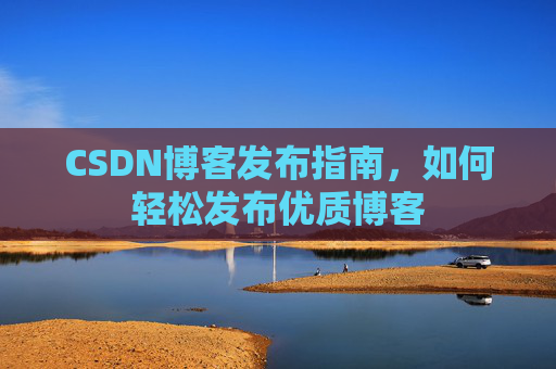 CSDN博客发布指南，如何轻松发布优质博客