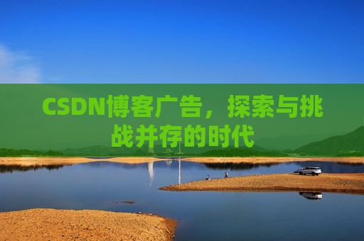 CSDN博客广告，探索与挑战并存的时代