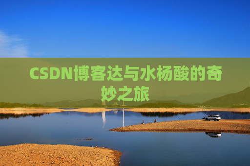 CSDN博客达与水杨酸的奇妙之旅