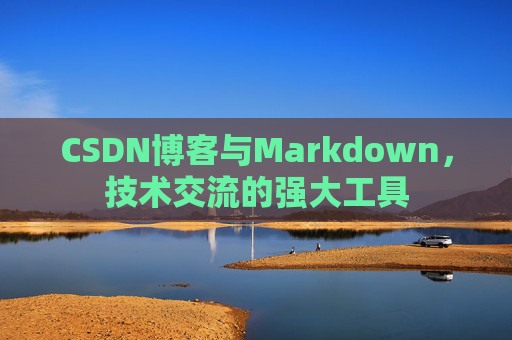 CSDN博客与Markdown，技术交流的强大工具